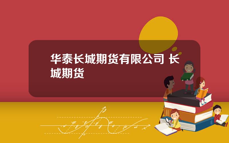 华泰长城期货有限公司 长城期货